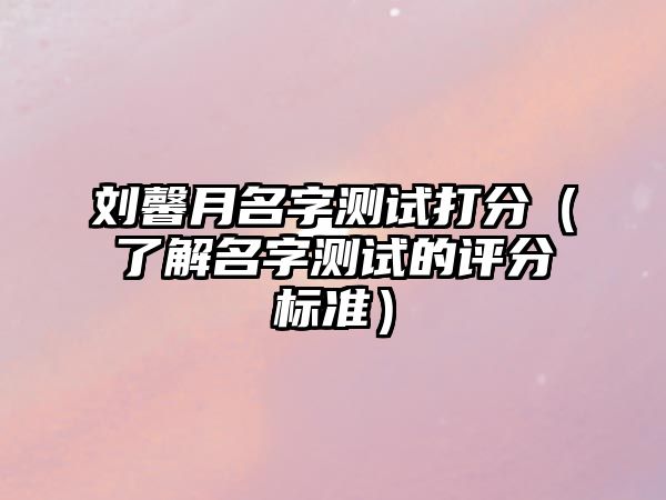 刘馨月名字测试打分（了解名字测试的评分标准）