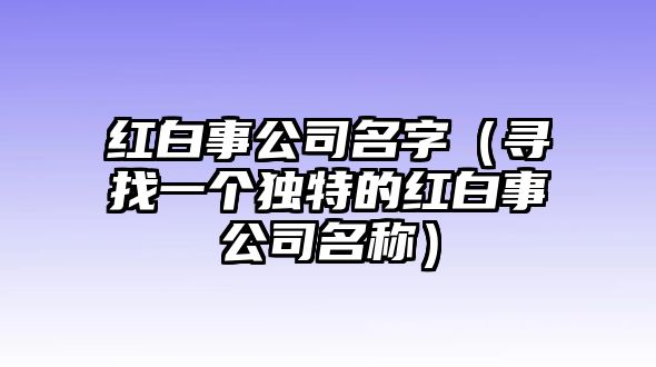 红白事公司名字（寻找一个独特的红白事公司名称）