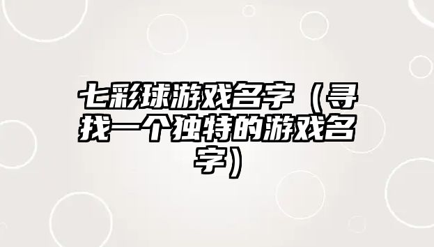 七彩球游戏名字（寻找一个独特的游戏名字）