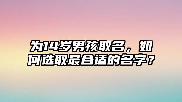 为14岁男孩取名，如何选取最合适的名字？