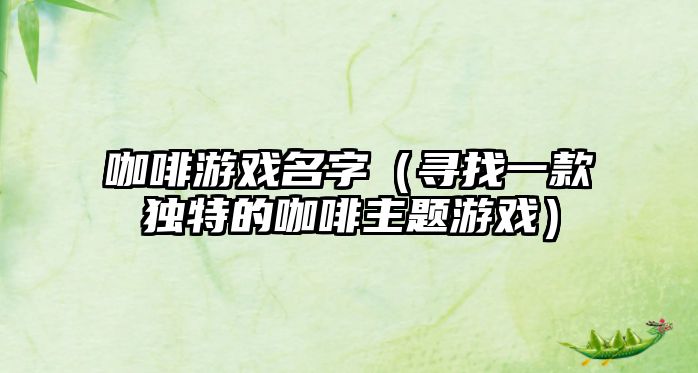 咖啡游戏名字（寻找一款独特的咖啡主题游戏）