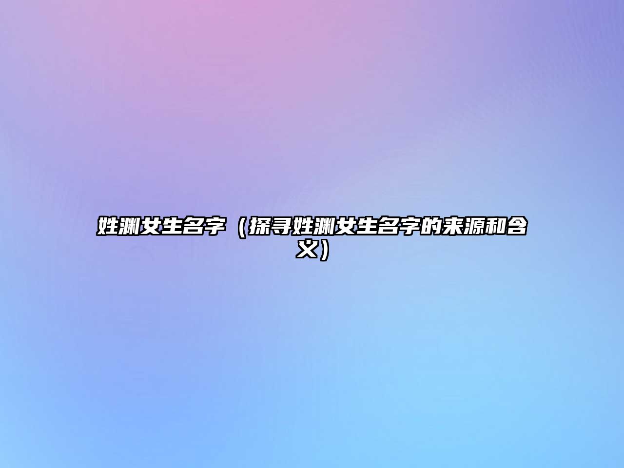 姓渊女生名字（探寻姓渊女生名字的来源和含义）