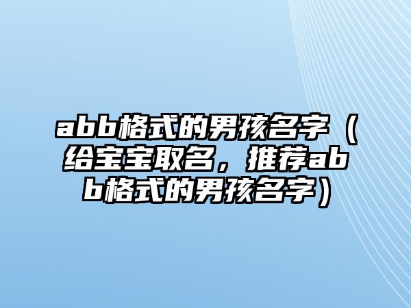 abb格式的男孩名字（给宝宝取名，推荐abb格式的男孩名字）