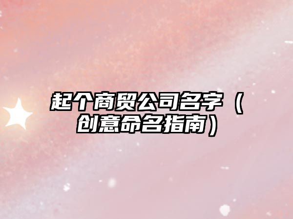 起个商贸公司名字（创意命名指南）