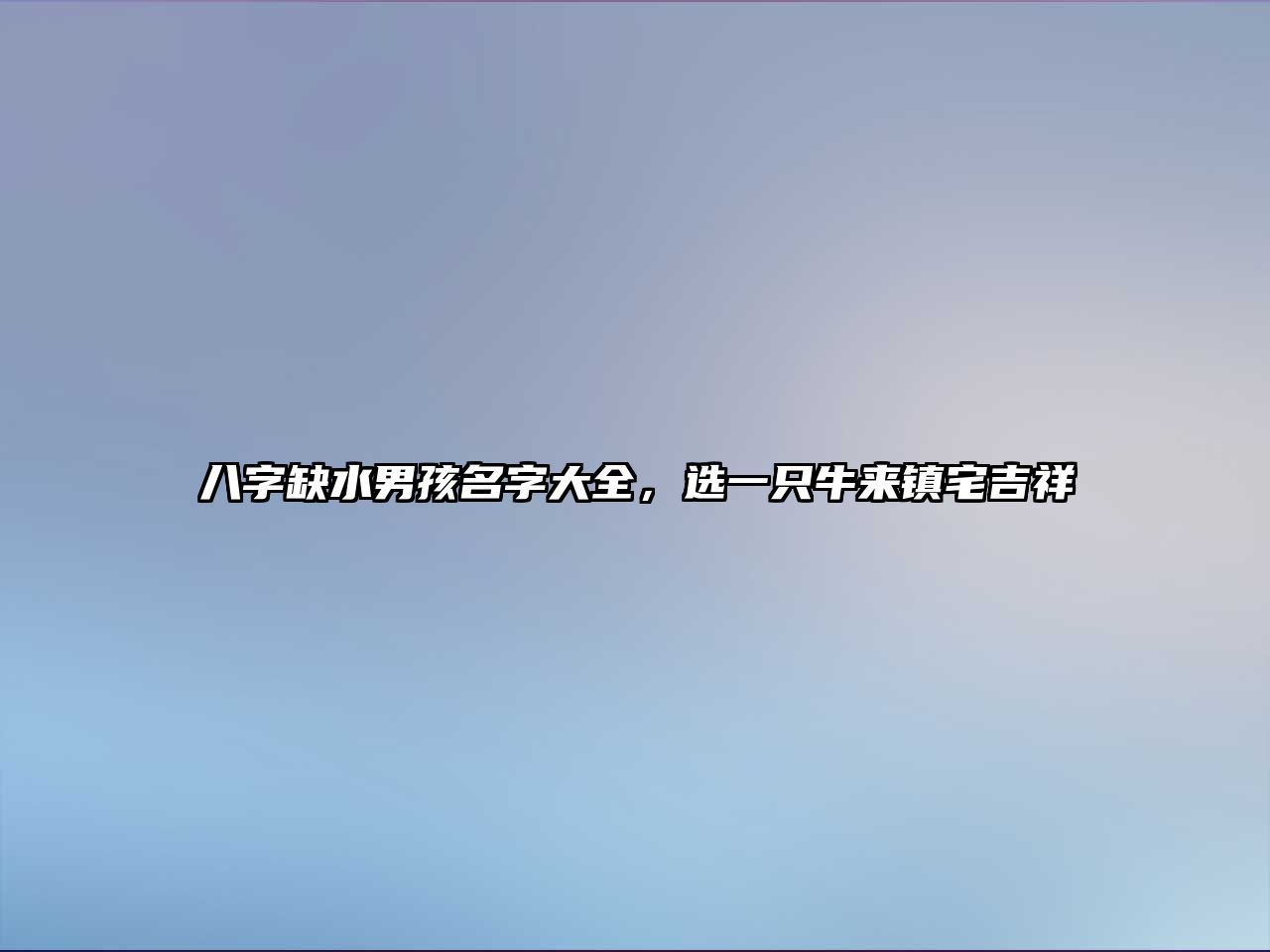 八字缺水男孩名字大全，选一只牛来镇宅吉祥