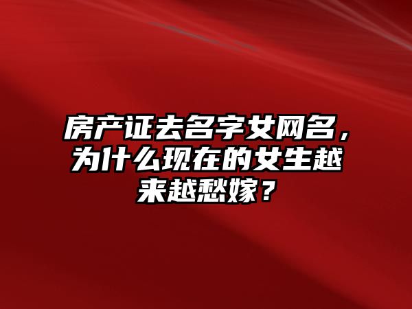 房产证去名字女网名，为什么现在的女生越来越愁嫁？