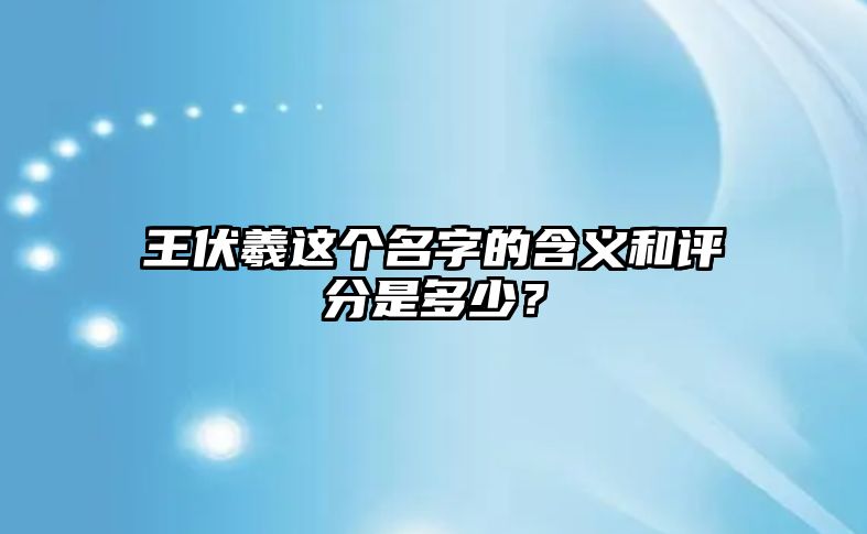 王伏羲这个名字的含义和评分是多少？