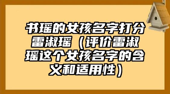 书瑶的女孩名字打分雷淑瑶（评价雷淑瑶这个女孩名字的含义和适用性）