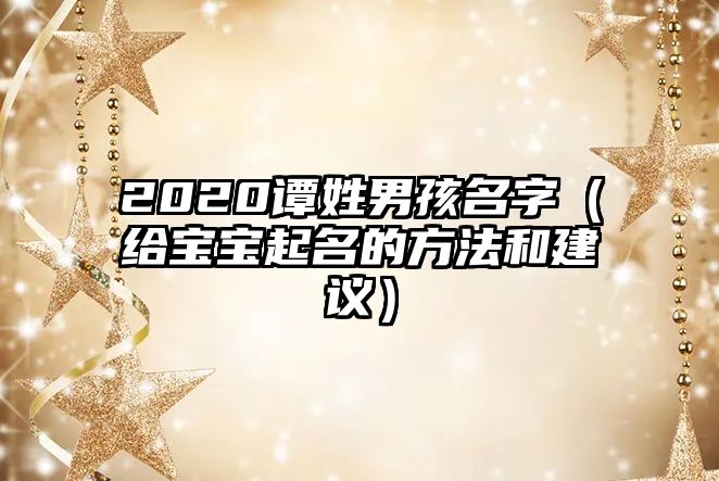 2020谭姓男孩名字（给宝宝起名的方法和建议）