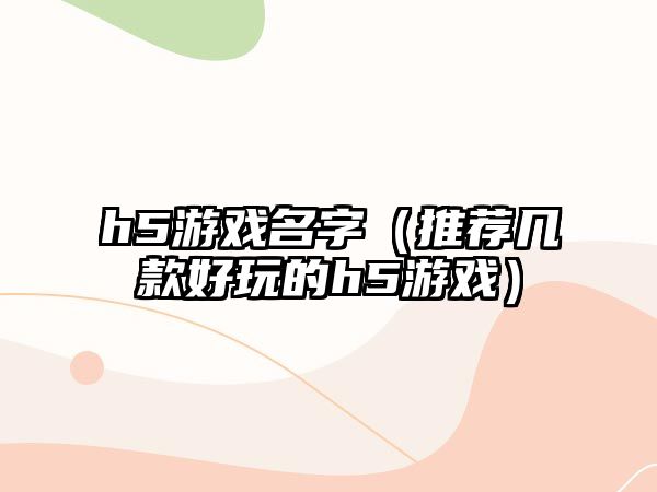 h5游戏名字（推荐几款好玩的h5游戏）