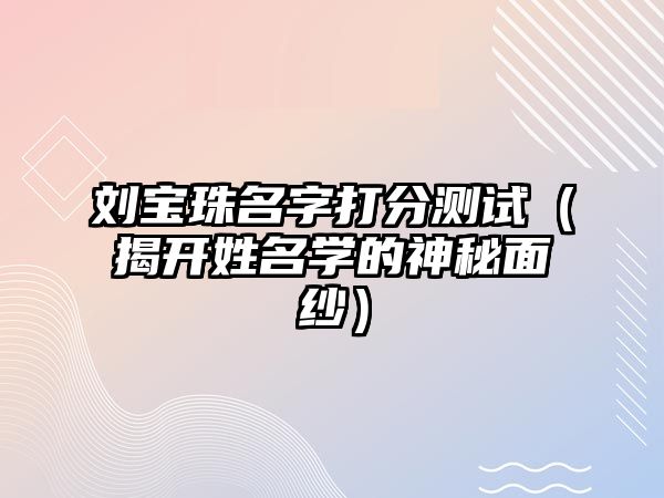 刘宝珠名字打分测试（揭开姓名学的神秘面纱）