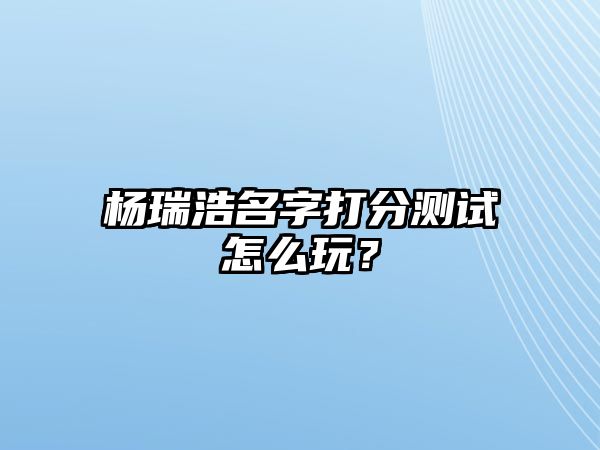 杨瑞浩名字打分测试怎么玩？