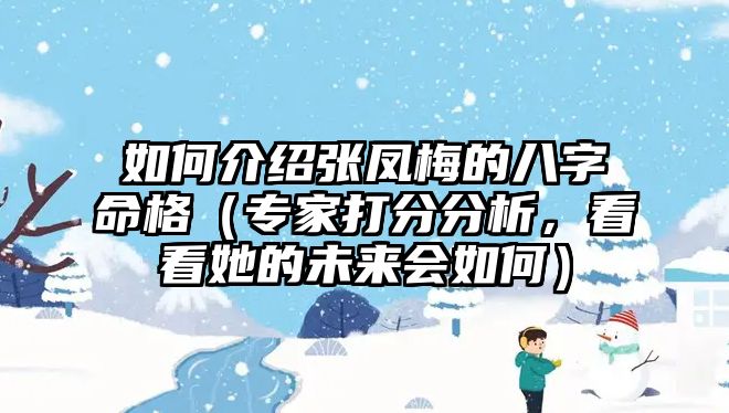 如何介绍张凤梅的八字命格（专家打分分析，看看她的未来会如何）