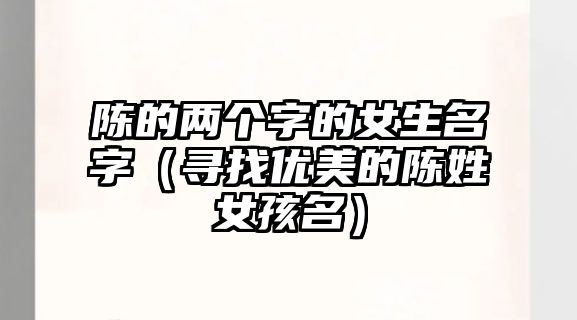 陈的两个字的女生名字（寻找优美的陈姓女孩名）