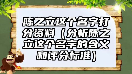 陈之立这个名字打分资料（分析陈之立这个名字的含义和评分标准）