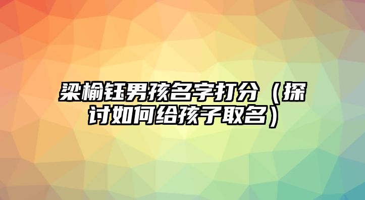 梁榆钰男孩名字打分（探讨如何给孩子取名）