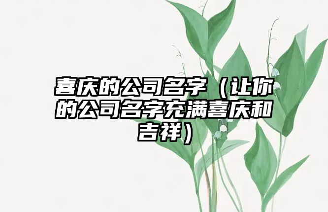 喜庆的公司名字（让你的公司名字充满喜庆和吉祥）