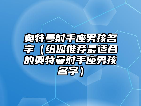 奥特曼射手座男孩名字（给您推荐最适合的奥特曼射手座男孩名字）