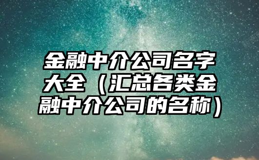 金融中介公司名字大全（汇总各类金融中介公司的名称）