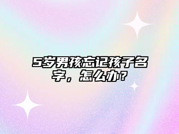 5岁男孩忘记孩子名字，怎么办？