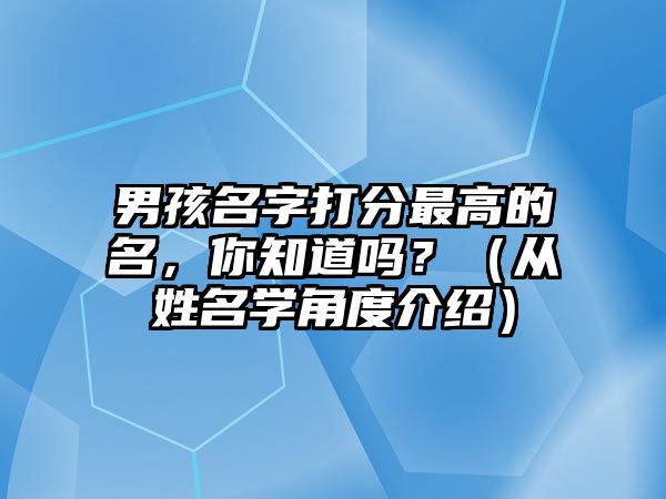 男孩名字打分最高的名，你知道吗？（从姓名学角度介绍）