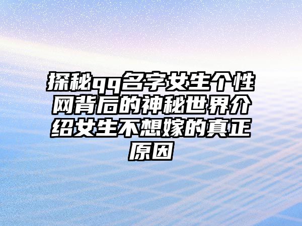 探秘qq名字女生个性网背后的神秘世界介绍女生不想嫁的真正原因