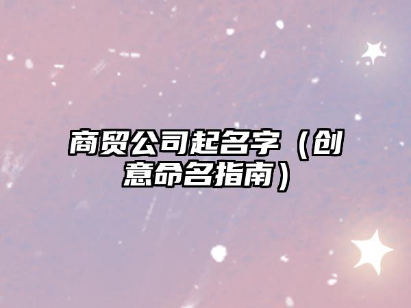 商贸公司起名字（创意命名指南）