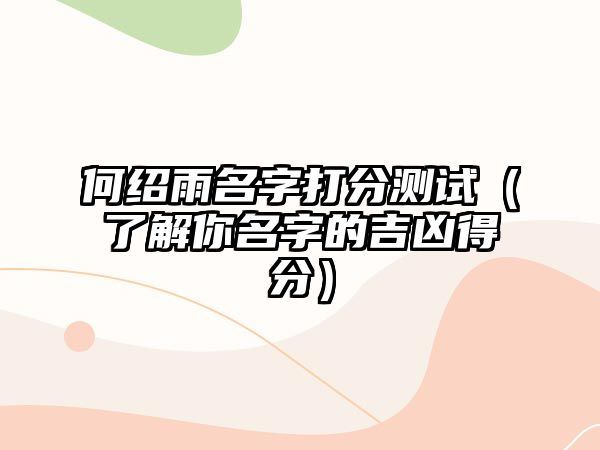 何绍雨名字打分测试（了解你名字的吉凶得分）