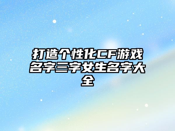 打造个性化CF游戏名字三字女生名字大全