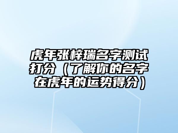 虎年张梓瑞名字测试打分（了解你的名字在虎年的运势得分）