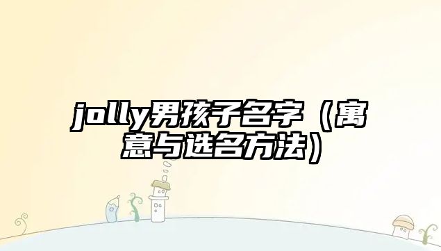 jolly男孩子名字（寓意与选名方法）