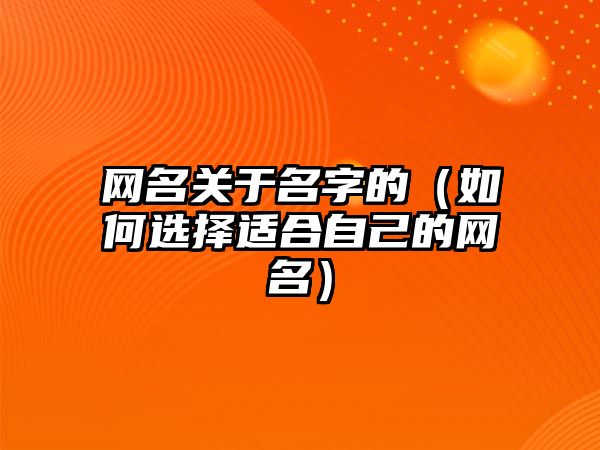 网名关于名字的（如何选择适合自己的网名）