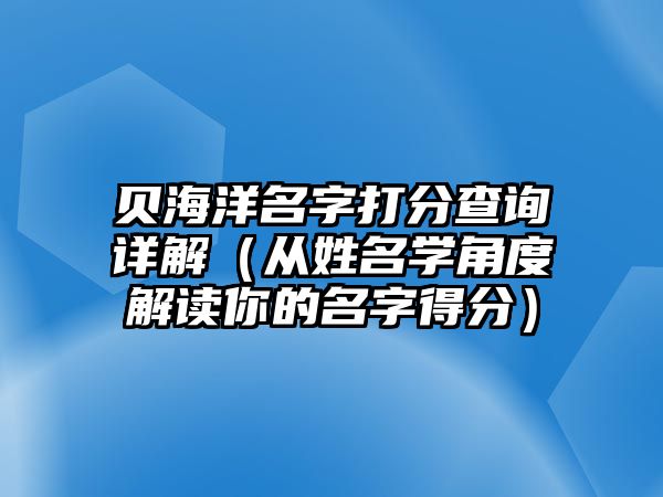 贝海洋名字打分查询详解（从姓名学角度解读你的名字得分）