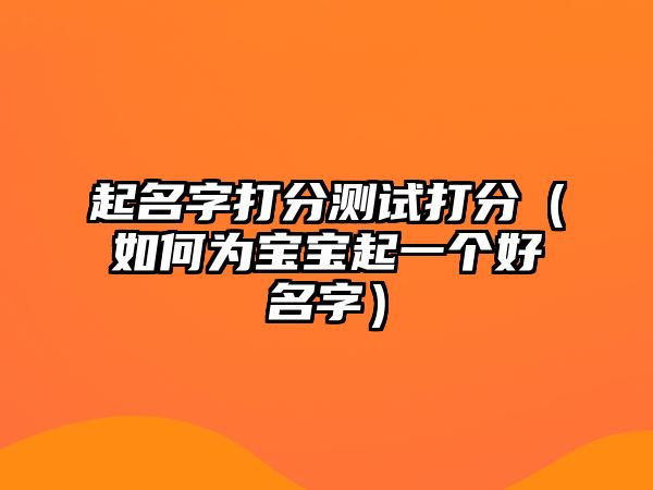 起名字打分测试打分（如何为宝宝起一个好名字）