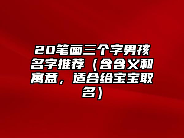 20笔画三个字男孩名字推荐（含含义和寓意，适合给宝宝取名）