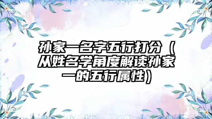 孙家一名字五行打分（从姓名学角度解读孙家一的五行属性）