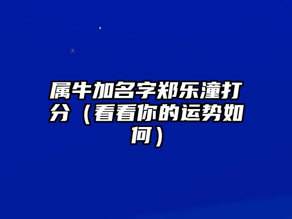 属牛加名字郑乐潼打分（看看你的运势如何）