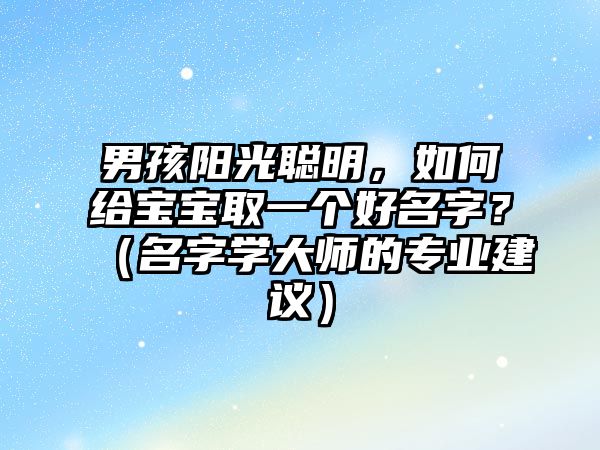 男孩阳光聪明，如何给宝宝取一个好名字？（名字学大师的专业建议）