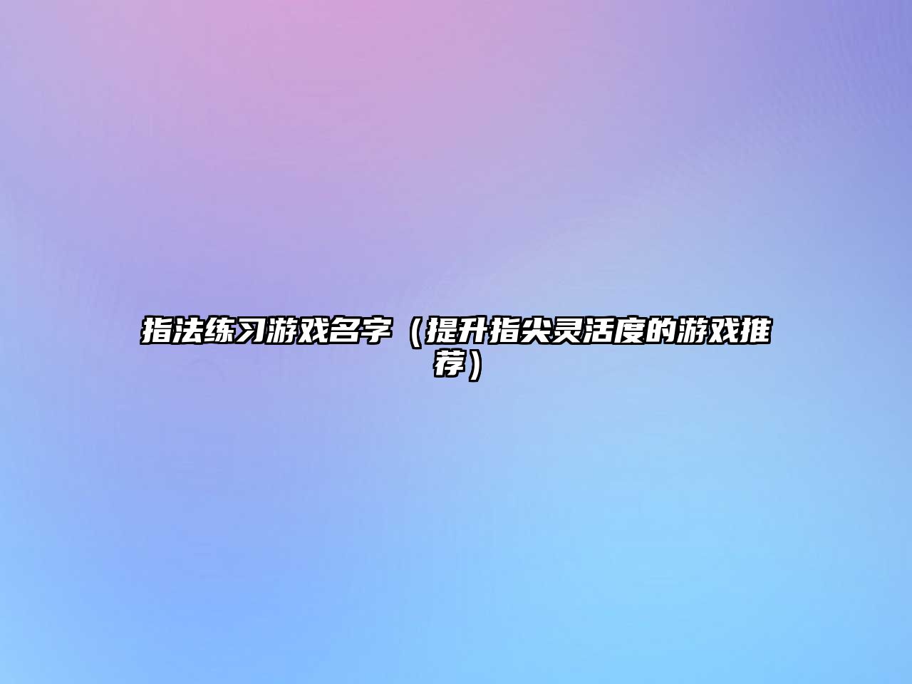 指法练习游戏名字（提升指尖灵活度的游戏推荐）