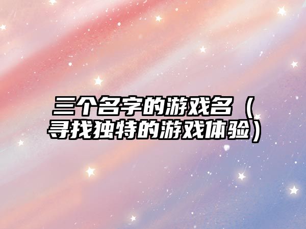 三个名字的游戏名（寻找独特的游戏体验）