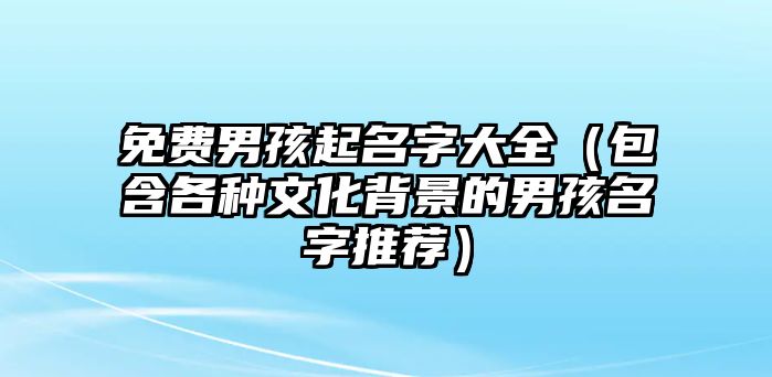 免费男孩起名字大全（包含各种文化背景的男孩名字推荐）