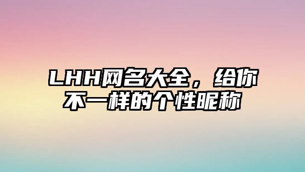 LHH网名大全，给你不一样的个性昵称