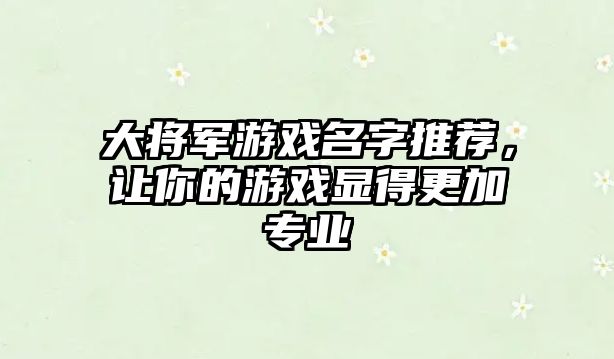 大将军游戏名字推荐，让你的游戏显得更加专业