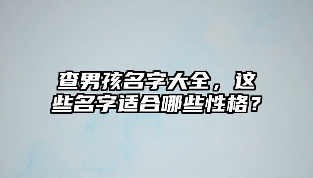 查男孩名字大全，这些名字适合哪些性格？