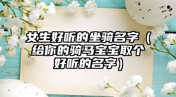 女生好听的坐骑名字（给你的骑马宝宝取个好听的名字）