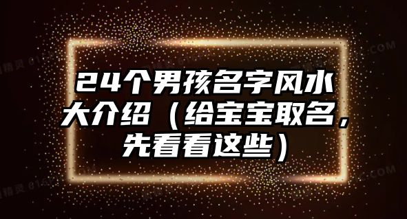 24个男孩名字风水大介绍（给宝宝取名，先看看这些）