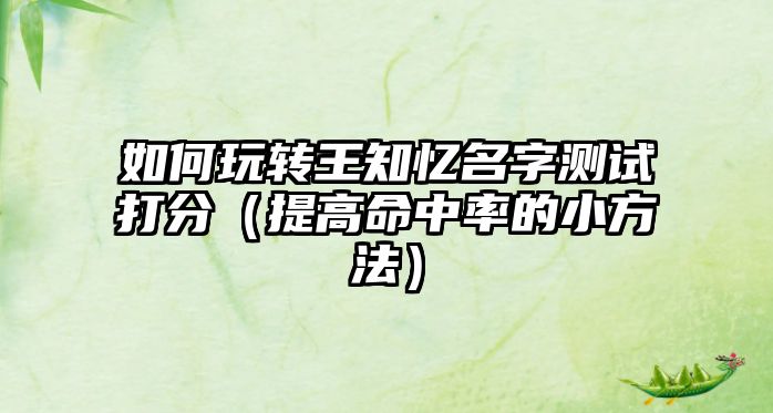 如何玩转王知忆名字测试打分（提高命中率的小方法）