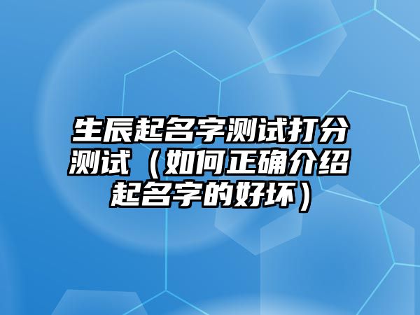 生辰起名字测试打分测试（如何正确介绍起名字的好坏）