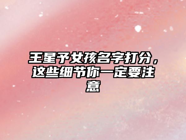 王星予女孩名字打分，这些细节你一定要注意