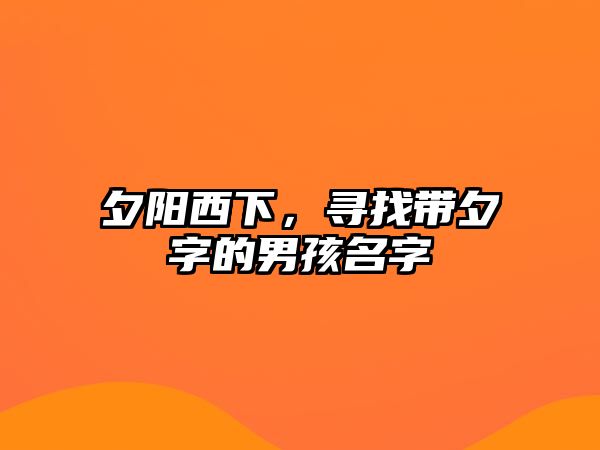 夕阳西下，寻找带夕字的男孩名字